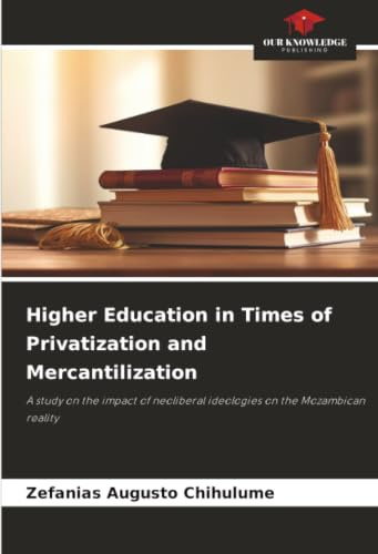 Higher Education in Times of Privatization and Mercantilization: A study on the impact of neoliberal ideologies on the Mozambican reality