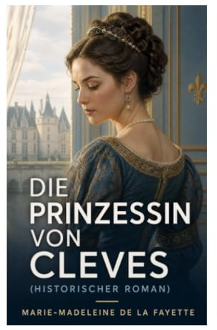 Die Prinzessin von Cleves (Historischer Roman): Verbotene Liebe und Tugendkonflikt am französischen Hof Heinrichs II.