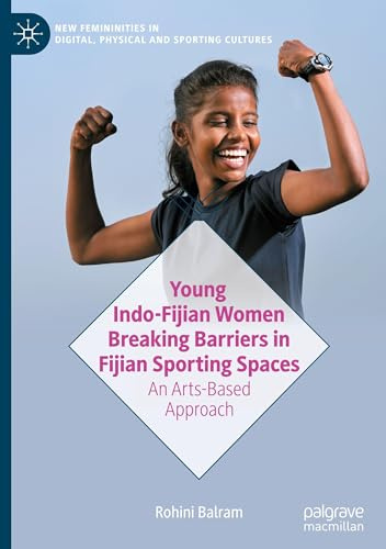 Young Indo-Fijian Women Breaking Barriers in Fijian Sporting Spaces: An Arts-Based Approach (New Femininities in Digital, Physical and Sporting Cultures)