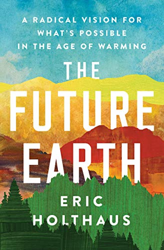 The Future Earth: A Radical Vision for What’s Possible in the Age of Warming – Hopeful Solutions to Reverse the Climate Crisis