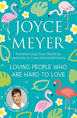 Loving People Who Are Hard to Love: Transforming Your World by Learning to Love Unconditionally
