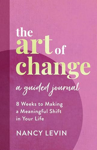The Art of Change, A Guided Journal: 8 Weeks to Making a Meaningful Shift in Your Life