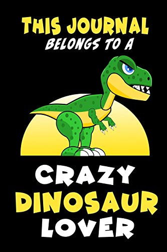 This Journal Belongs To A Crazy Dinosaur Lover: Funny Blank Lined Cute Dinosaurs Jurassic Age Journal Notebook for Teens Kids Students Boys Girls ... Writing Notes (Office & School Essentials)