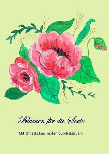 Blumen für die Seele: Christliche Gedanken im Jahreskreis