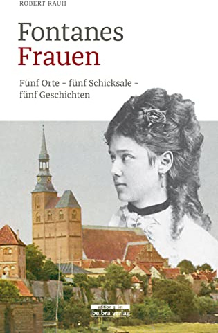 Fontanes Frauen: Fünf Orte - fünf Schicksale - fünf Geschichten