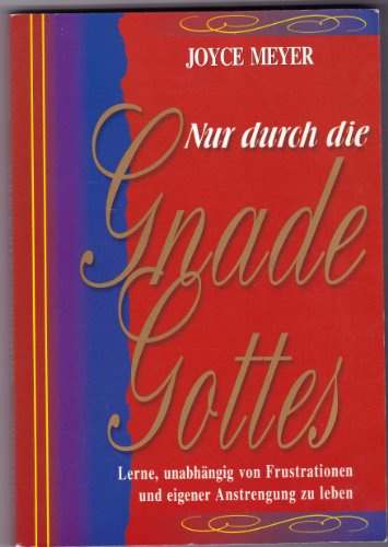 Nur durch die Gnade Gottes: Lernen Sie zu leben - unabhängig von Kämpfen und Enttäuschungen