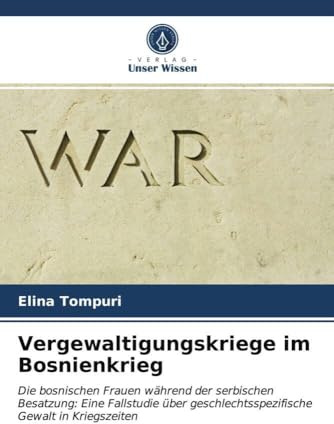Vergewaltigungskriege im Bosnienkrieg: Die bosnischen Frauen während der serbischen Besatzung: Eine Fallstudie über geschlechtsspezifische Gewalt in Kriegszeiten