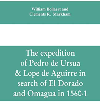 The expedition of Pedro de Ursua & Lope de Aguirre in search of El Dorado and Omagua in 1560-1
