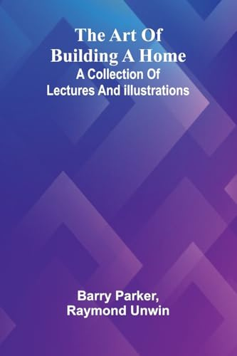 The Art Of Building A Home: A Collection Of Lectures And Illustrations