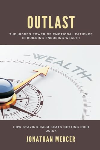 Outlast: The Hidden Power of Emotional Patience in Building Enduring Wealth How staying calm beats getting rich quick