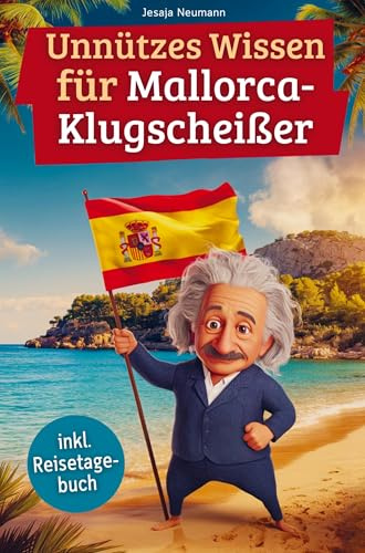 Unnützes Wissen für Mallorca-Klugscheißer: 222 lustige & skurrile Fakten, die du nie wissen wolltest, aber lieben wirst - das ideale Geschenk für echte Mallorca-Fans (inkl. Reisetagebuch)
