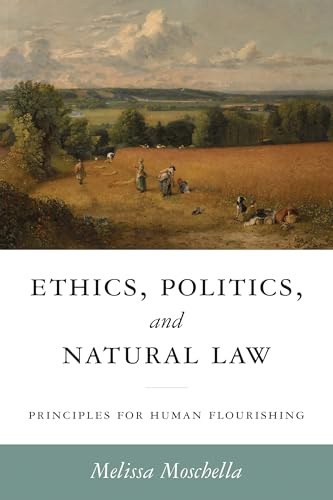 Ethics, Politics, and Natural Law: Principles for Human Flourishing (Catholic Ideas for a Secular World)