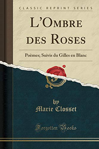 L'Ombre des Roses: Poèmes; Suivis du Gilles en Blanc (Classic Reprint)