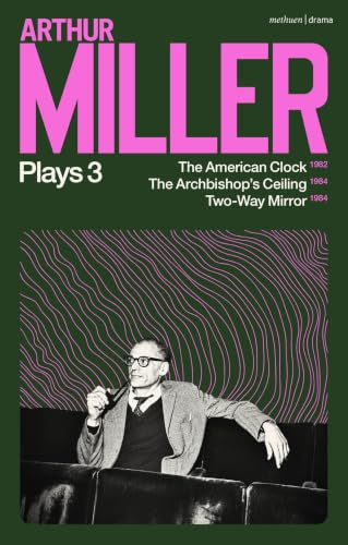 Arthur Miller Plays 3: The American Clock; The Archbishop's Ceiling; Two-Way Mirror