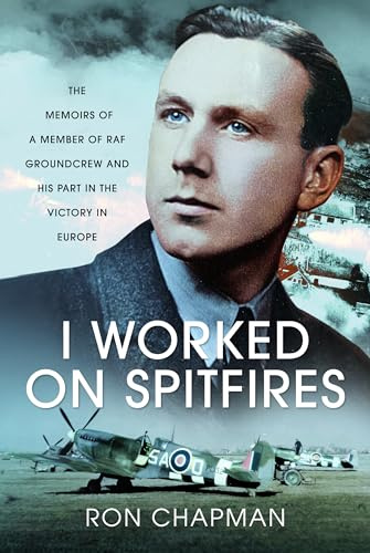 I Worked on Spitfires: The Memoirs of a Member of RAF Groundcrew and his Part in the Victory in Europe
