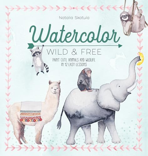 Watercolor Wild And Free: Paint cute animals and wildlife in 12 easy lessons