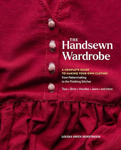 The Handsewn Wardrobe: A Complete Guide to Making Your Own Clothes from Patternmaking to the Finishing Stitches