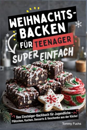 Weihnachtsbacken für Teenager – Super einfach! Das Einsteiger-Backbuch für Jugendliche: Plätzchen, Kuchen, Desserts & Geschenke aus der Küche!