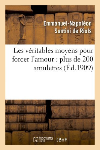 Les véritables moyens pour forcer l’amour : plus de 200 amulettes (Éd.1909): , Onguents, Parfums, Incantations, Talismans... (Philosophie)
