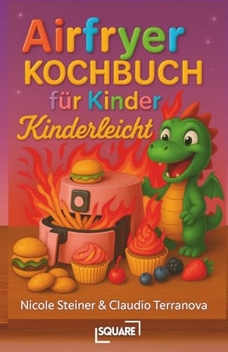 Airfryer Kochbuch für Kinder: Kinderleichte Rezepte für die Heißluftfritteuse – schnelle & gesunde Snacks, Hauptgerichte & Desserts, die kleinen Köchen Spaß machen und der ganzen Familie schmecken