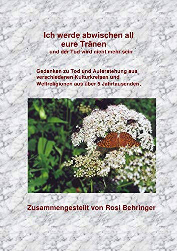 Ich werde abwischen all eure Tränen und der Tod wird nicht mehr sein: Gedanken zu Tod und Aufrstehung aus verschiedenen Kulturkreisen und Weltreligionen aus über 5 Jahrtausenden