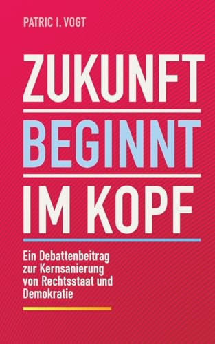 Zukunft beginnt im Kopf: Ein Debattenbeitrag zur Kernsanierung von Rechtsstaat und Demokratie