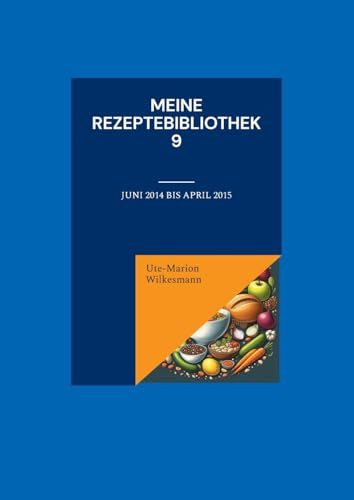Meine Rezeptebibliothek 9: Juni 2014 bis April 2015 (Utes Rezeptebibliothek)