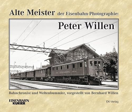 Alte Meister der Eisenbahn-Photographie: Peter Willen: Bahnchronist und Weltenbummler - vorgestellt von Bernhard Willen