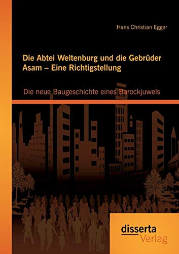 Die Abtei Weltenburg und die Gebrüder Asam – Eine Richtigstellung: Die neue Baugeschichte eines Barockjuwels