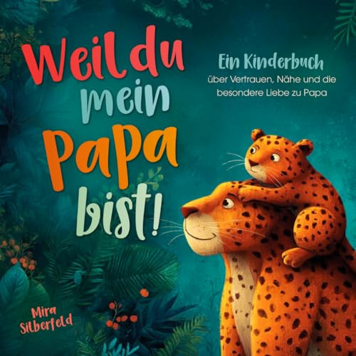Weil du mein Papa bist: Ein Kinderbuch über Vertrauen, Nähe und die besondere Liebe zwischen Vater und Kind