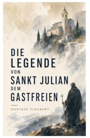 Die Legende von Sankt Julian dem Gastfreien: Mittelalterliche Heiligenvita über Jagdrausch, Schuld, Elternmord, Buße und christliche Erlösung