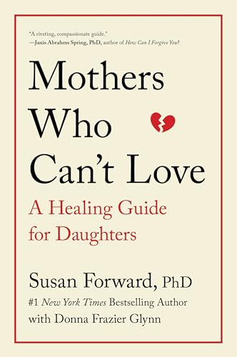 Mothers Who Can't Love: A Therapist's Guide to Healing from the Emotional Damage of Unloving Mothers