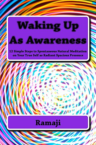 Waking Up As Awareness: 12 Simple Steps to Spontaneous Natural Meditation on Your True Self as Radiant Spacious Presence