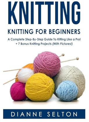 Knitting: Knitting for Beginners – A Complete Step-By-Step Guide To Knitting Like a Pro! + 7 Bonus Knitting Projects ( With Pictures! ) (knitting ... socks,crocheting for dummies patterns)