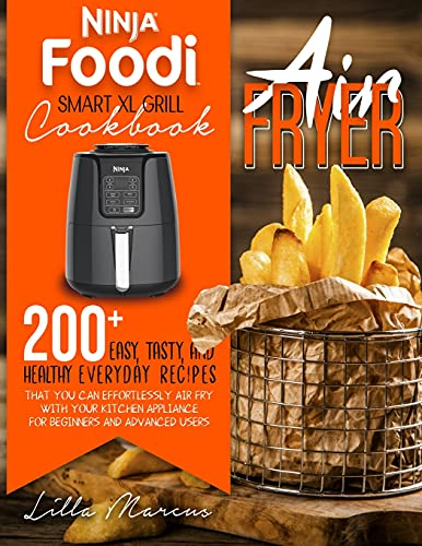 Ninja Foodi Smart XL Grill Cookbook - Air Fryer: 200+ Easy, Tasty, And Healthy Everyday Recipes That You Can Effortlessly Air Fry With Your Kitchen Appliance For Beginners And Advanced Users