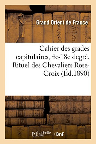 Cahier des grades capitulaires, 4e-18e degré. Rituel des Chevaliers Rose-Croix