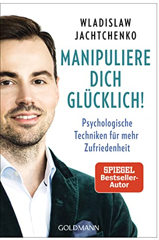 Manipuliere dich glücklich!: Psychologische Techniken für mehr Zufriedenheit