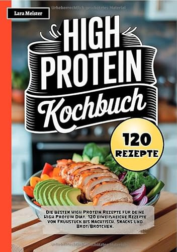 High Protein Kochbuch: Die besten High Protein Rezepte für deine High Protein Diät. 120 eiweißreiche Rezepte von Frühstück bis Nachtisch, Snacks und Brot/Brötchen.