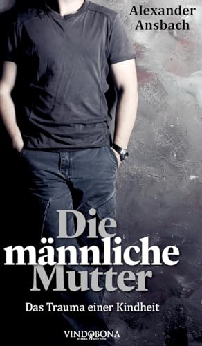 Die männliche Mutter: Das Trauma einer Kindheit