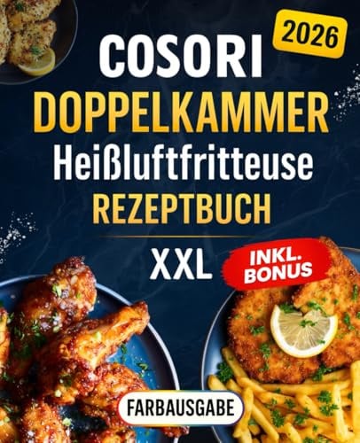 Cosori Heißluftfritteuse Doppelkammer Rezeptbuch XXL: Die besten und leckersten Rezepte für die ganze Familie. Inklusive Nährwertangaben und Farbfotos