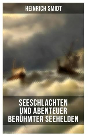 Seeschlachten und Abenteuer berühmter Seehelden: Marinegeschichte der Segelschiffära: Seekrieg, Kaperfahrten und kühne Admiräle
