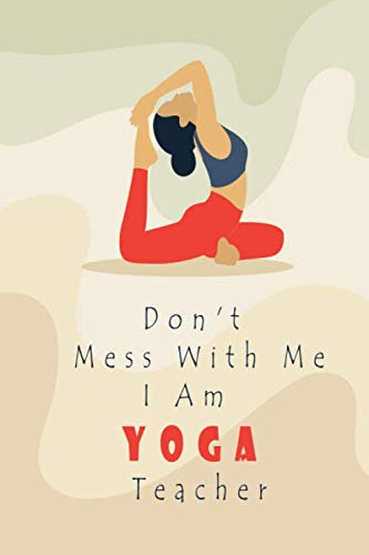 Don't mess with me I am YOGA teacher: Class Planner Lesson Sequence Notebook - Yoga Instructor workbook - Create consistent yoga classes for your students