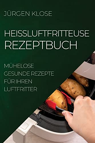 Heißluftfritteuse Rezeptbuch: Mühelose Gesunde Rezepte Für Ihren Luftfritter