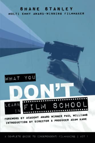 What You Don't Learn in Film School: A Complete Guide to (Independent) Filmmaking