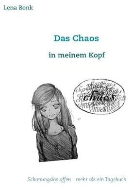 Das Chaos in meinem Kopf: Schonungslos offen - mehr als ein Tagebuch