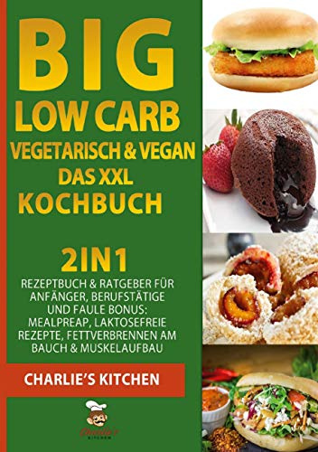 BIG Low Carb vegetarisch & vegan - Das XXL Kochbuch: 2in1: Rezeptbuch & Ratgeber für Anfänger, Berufstätige und Faule BONUS: Meal preap, Laktosefreie Rezepte, Fettverbrennen am Bauch & Muskelaufbau