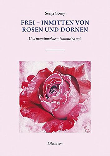 Frei – inmitten von Rosen und Dornen: Und manchmal dem Himmel so nah (Literareon)