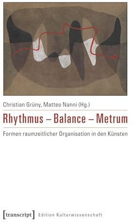Rhythmus - Balance - Metrum: Formen raumzeitlicher Organisation in den Künsten (Edition Kulturwissenschaft)
