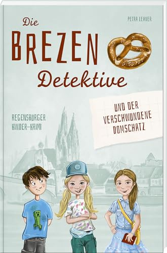 Die Brezen-Detektive und der verschwundene Domschatz: Regensburger Kinder-Krimi