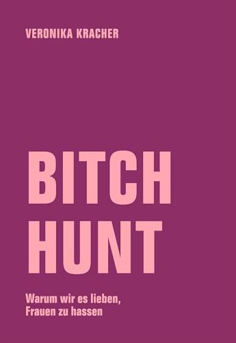 Bitch Hunt: Warum wir es lieben, Frauen zu hassen